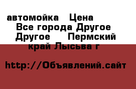 автомойка › Цена ­ 1 500 - Все города Другое » Другое   . Пермский край,Лысьва г.